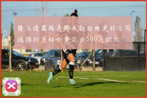隆戈透露路易斯米拉拒绝更好合同选择科莫转会费定为500万欧元