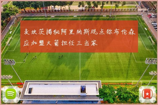 麦坎茨揭秘阿里纳斯观点称布伦森应加盟火箭担任三当家