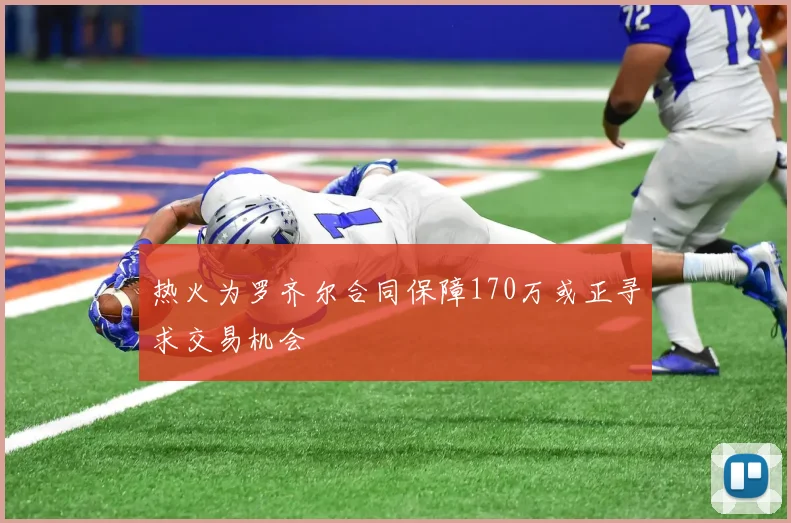 热火为罗齐尔合同保障170万或正寻求交易机会