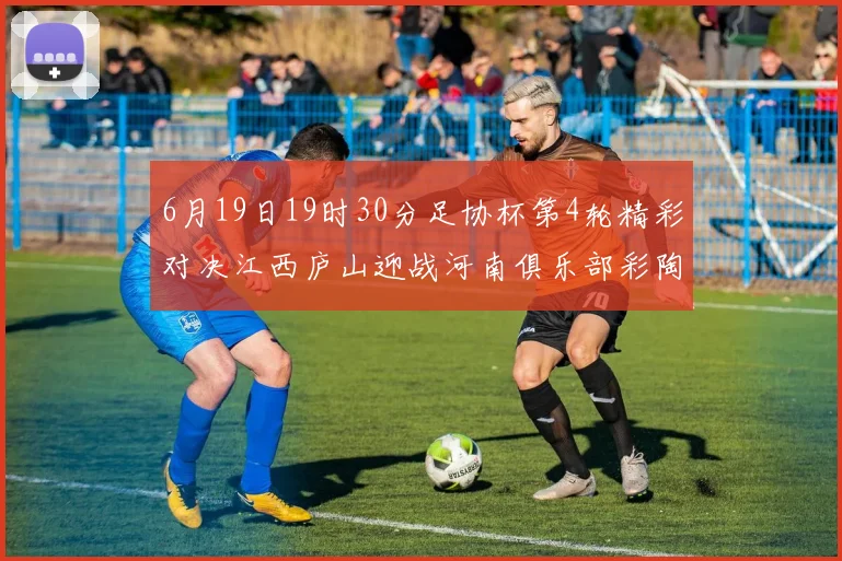 6月19日19时30分足协杯第4轮精彩对决江西庐山迎战河南俱乐部彩陶坊