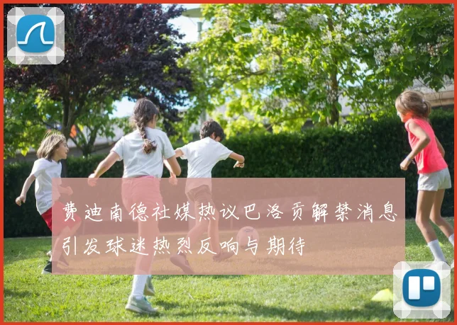 费迪南德社媒热议巴洛贡解禁消息引发球迷热烈反响与期待