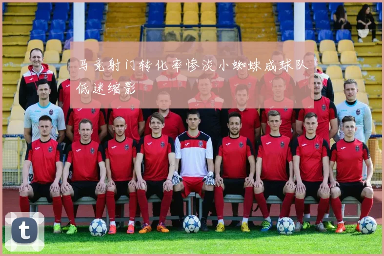 马竞射门转化率惨淡小蜘蛛成球队低迷缩影