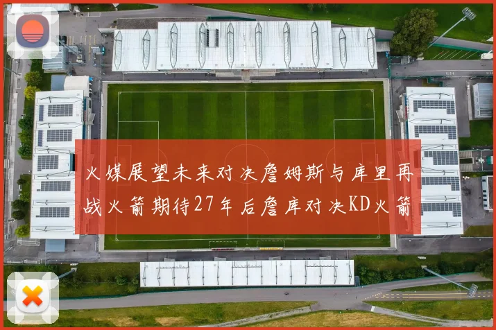 火媒展望未来对决詹姆斯与库里再战火箭期待27年后詹库对决KD火箭