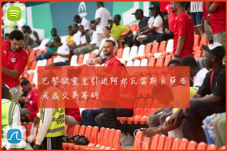 巴黎欲重金引进阿尔瓦雷斯贡萨洛或成交易筹码
