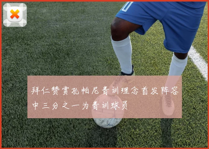拜仁赞赏孔帕尼青训理念首发阵容中三分之一为青训球员