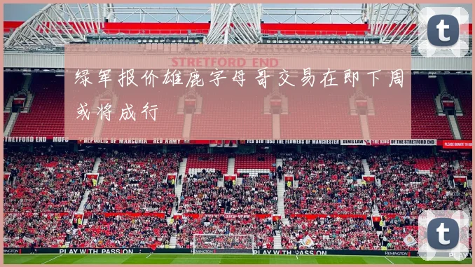 绿军报价雄鹿字母哥交易在即下周或将成行