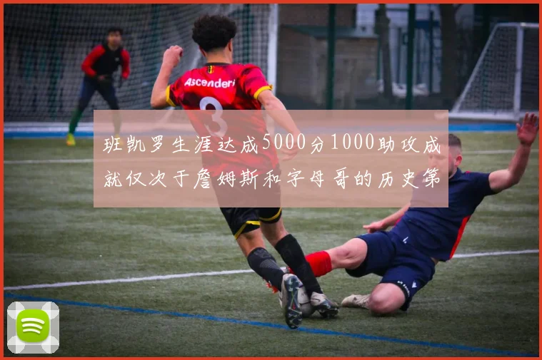 班凯罗生涯达成5000分1000助攻成就仅次于詹姆斯和字母哥的历史第三年轻球员