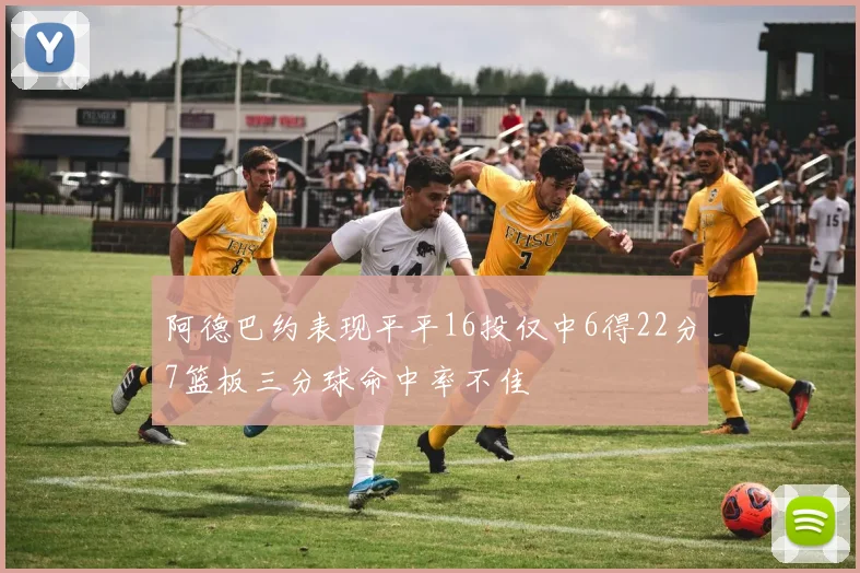阿德巴约表现平平16投仅中6得22分7篮板三分球命中率不佳