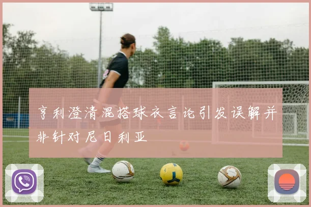 亨利澄清混搭球衣言论引发误解并非针对尼日利亚
