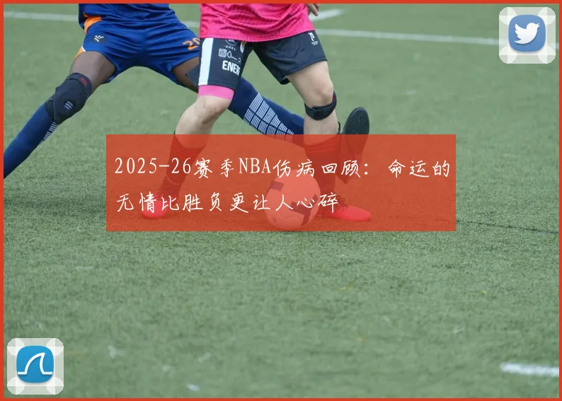 2025-26赛季NBA伤病回顾：命运的无情比胜负更让人心碎